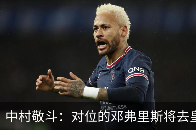 中村敬斗：对位的邓弗里斯将去皇马而自己在法乙，能够进球太棒了